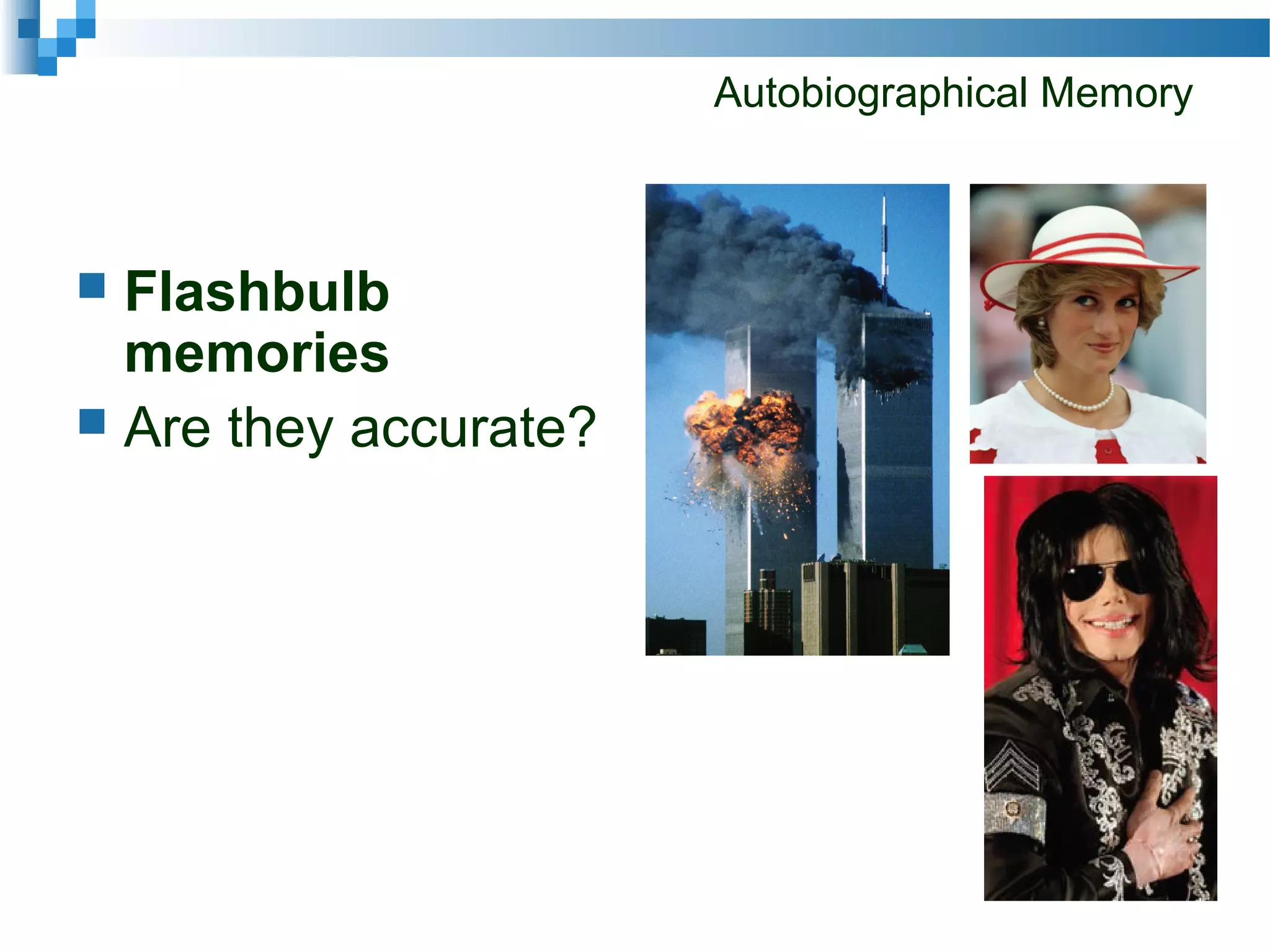 Autobiographical Memory
 Flashbulb
memories
 Are they accurate?
 