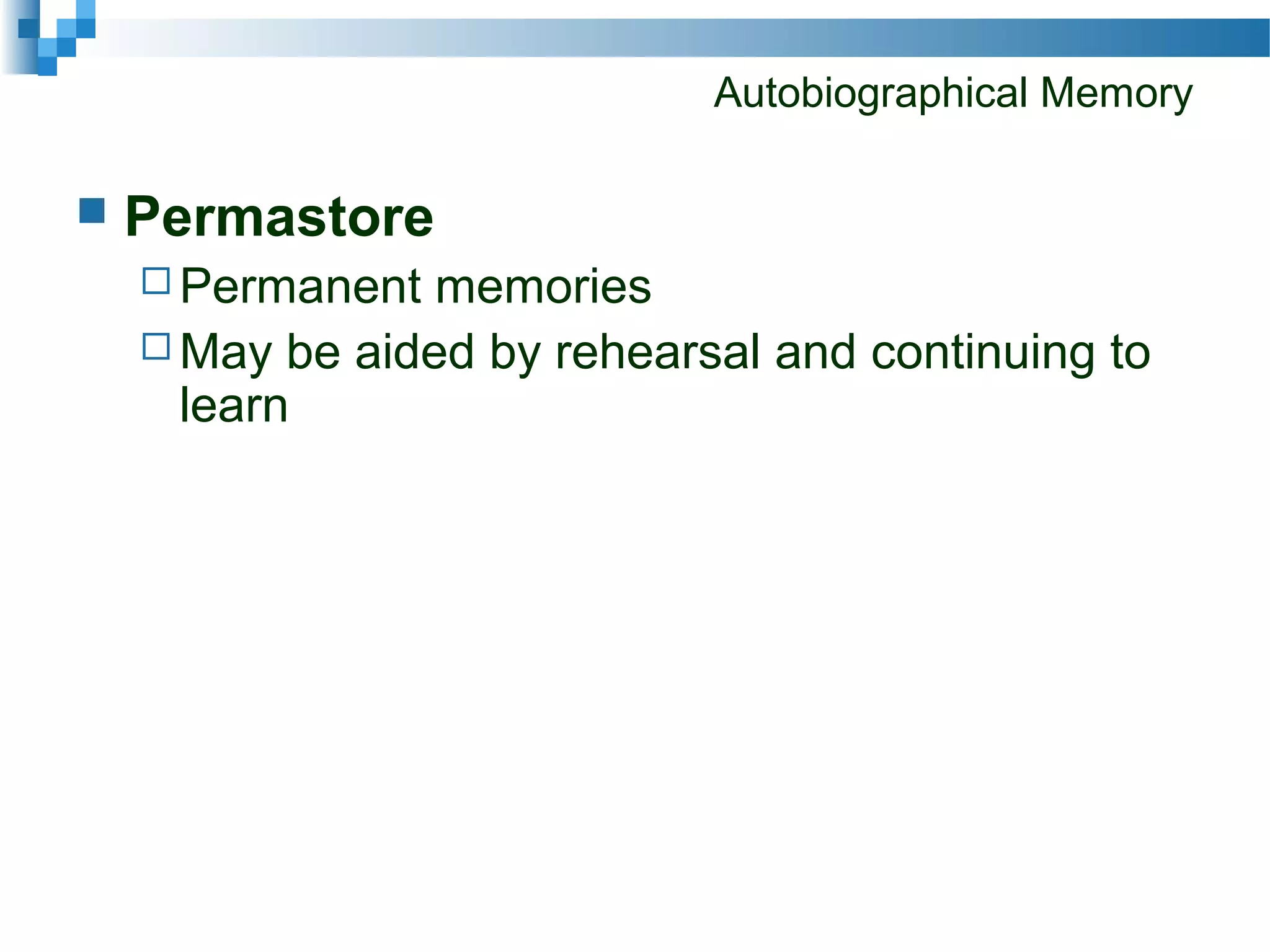Autobiographical Memory
 Permastore
 Permanent memories
 May be aided by rehearsal and continuing to
learn
 