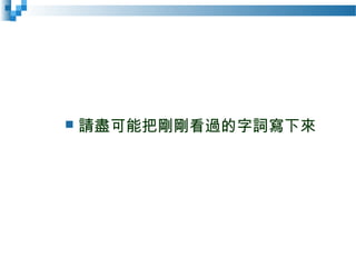  請盡可能把剛剛看過的字詞寫下來
 