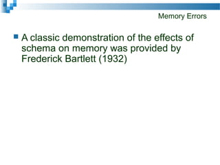 Memory Errors
 A classic demonstration of the effects of
schema on memory was provided by
Frederick Bartlett (1932)
 