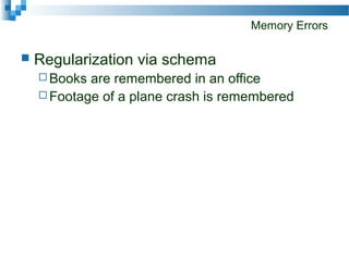 Memory Errors
 Regularization via schema
 Books are remembered in an office
 Footage of a plane crash is remembered
 