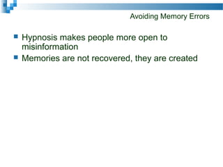 Avoiding Memory Errors
 Hypnosis makes people more open to
misinformation
 Memories are not recovered, they are created
 