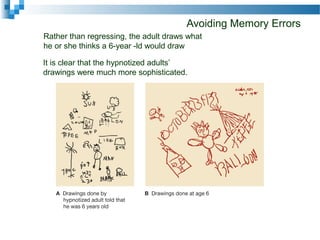 Avoiding Memory Errors
Rather than regressing, the adult draws what
he or she thinks a 6-year -ld would draw
It is clear that the hypnotized adults’
drawings were much more sophisticated.
 