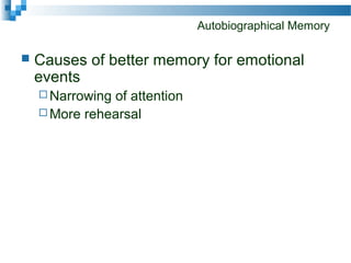 Autobiographical Memory
 Causes of better memory for emotional
events
 Narrowing of attention
 More rehearsal
 