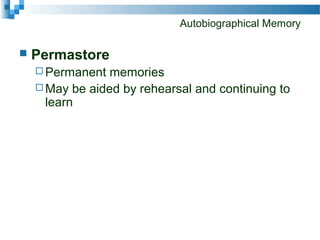 Autobiographical Memory
 Permastore
 Permanent memories
 May be aided by rehearsal and continuing to
learn
 