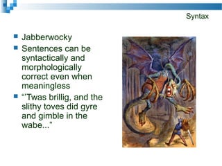 Syntax
 Jabberwocky
 Sentences can be
syntactically and
morphologically
correct even when
meaningless
 “’Twas brillig, and the
slithy toves did gyre
and gimble in the
wabe...”
 