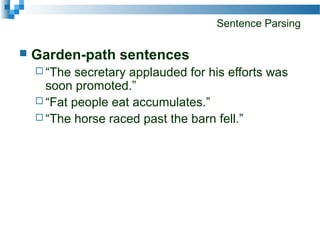 Sentence Parsing
 Garden-path sentences
 “The secretary applauded for his efforts was
soon promoted.”
 “Fat people eat accumulates.”
 “The horse raced past the barn fell.”
 