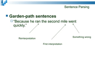 Sentence Parsing
 Garden-path sentences
 “Because he ran the second mile went
quickly.”
First interpretation
Something wrong
Reinterpretation
 