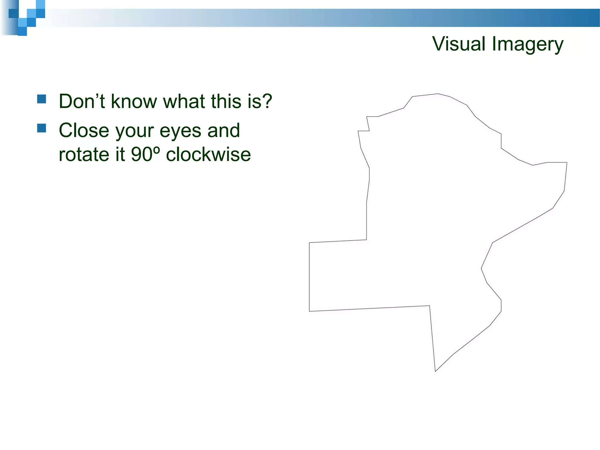Visual Imagery
 Don’t know what this is?
 Close your eyes and
rotate it 90º clockwise
 