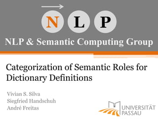 NLP & Semantic Computing Group
N L P
Categorization of Semantic Roles for
Dictionary Definitions
Vivian S. Silva
Siegfried Handschuh
André Freitas
 