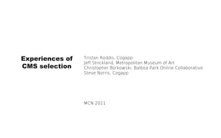 Experiences of   Tristan Roddis, Cogapp
                 Jeff Strickland, Metropolitan Museum of Art
CMS selection    Christopher Borkowski, Balboa Park Online Collaborative
                 Steve Norris, Cogapp




                 MCN 2011
 