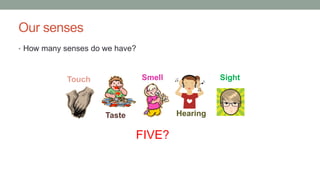 Our senses
• How many senses do we have?
Touch Smell
Taste Hearing
Sight
FIVE?
 
