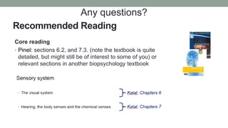 Core reading
• Pinel: sections 6.2, and 7.3. (note the textbook is quite
detailed, but might still be of interest to some of you) or
relevant sections in another biopsychology textbook
Recommended Reading
Any questions?
 