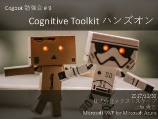 2017/11/30
株式会社ネクストスケープ
上坂 貴志
Microsoft MVP for Mircosoft Azure
Cogbot 勉強会 # 9
Cognitive Toolkit ハンズオン
 