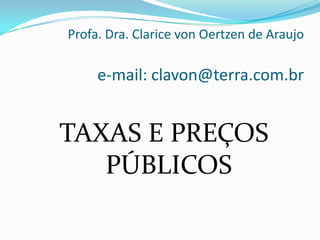 Profa. Dra. Clarice von Oertzen de Araujoe-mail: clavon@terra.com.br TAXAS E PREÇOS PÚBLICOS 