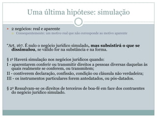 Nulidade e tributação“Art. 170. Se, porém, o negócio jurídico nulo contiver os requisitos de outro, subsistirá este quando o fim a que visavam as partes permitir supor que o teriam querido, se houvessem previsto a nulidade”.Ou seja, o Fisco pode desconsiderar o negócio nulo e tributar de acordo com a norma contornada.Ônus da prova!