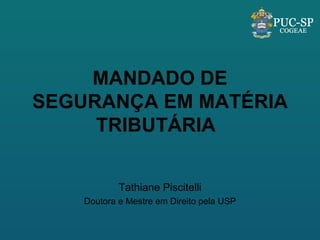 MANDADO DE SEGURANÇA EM MATÉRIA TRIBUTÁRIA Tathiane Piscitelli Doutora e Mestre em Direito pela USP 