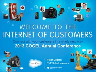 Connect with your customers in a whole new way

2013 COGEL Annual Conference
Peter Doolan
SVP Salesforce.com
@peterdoolan

 