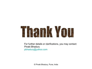 Thank You For further details or clarifications, you may contact: Pinaki Bhadury [email_address]   