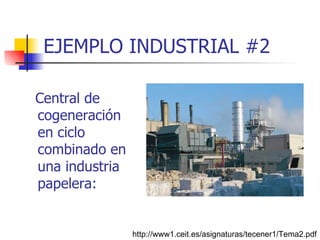EJEMPLO INDUSTRIAL #2 Central de cogeneración en ciclo combinado en una industria papelera: http://www1.ceit.es/asignaturas/tecener1/Tema2.pdf 