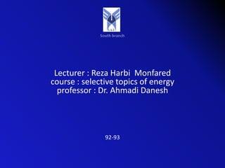 Lecturer : Reza Harbi Monfared
course : selective topics of energy
professor : Dr. Ahmadi Danesh
92-93
 