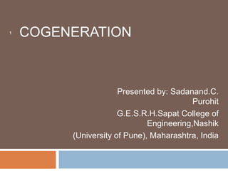 COGENERATION
Presented by: Sadanand.C.
Purohit
G.E.S.R.H.Sapat College of
Engineering,Nashik
(University of Pune), Maharashtra, India
1
 
