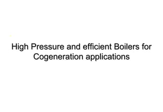 High Pressure and efficient Boilers forHigh Pressure and efficient Boilers for
Cogeneration applicationsCogeneration applications
•
 