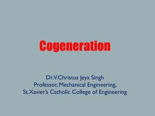 Cogeneration
Dr.V.Christus Jeya Singh
Professor, Mechanical Engineering,
St.Xavier’s Catholic College of Engineering
 