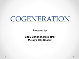 COGENERATION
Prepared by:
Engr. Marlon D. Mata, RMP
M.Eng’g-ME. Student
 