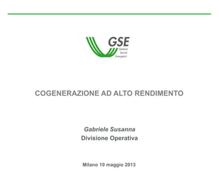 Gabriele Susanna
Divisione Operativa
COGENERAZIONE AD ALTO RENDIMENTO
Milano 10 maggio 2013
 