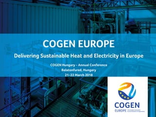 cogeneurope.eu
COGEN EUROPE
Delivering Sustainable Heat and Electricity in Europe
COGEN Hungary - Annual Conference
Balatonfured, Hungary
21-22 March 2018
 