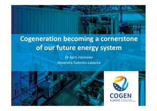 cogeneurope.eu
Cogeneration becoming a cornerstone
of our future energy system
24 April, Hannover
Alexandra Tudoroiu-Lakavice
 