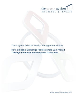 The Cogent Advisor Wealth Management Guide:

How Chicago Exchange Professionals Can Prevail
Through Financial and Personal Transitions




                                 white paper | November 2011
 