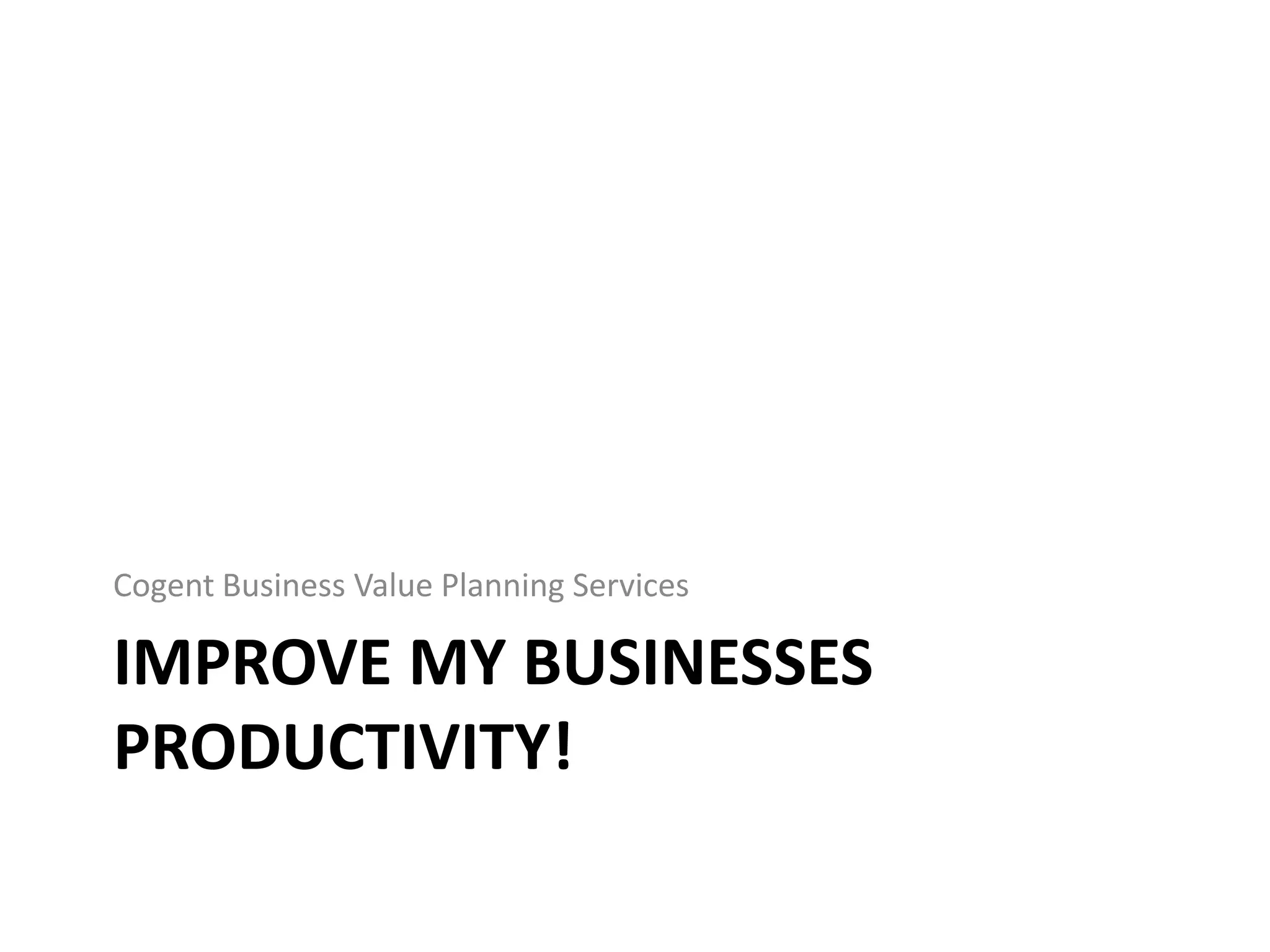 Cogent Business Value Planning Services

IMPROVE MY BUSINESSES
PRODUCTIVITY!
 