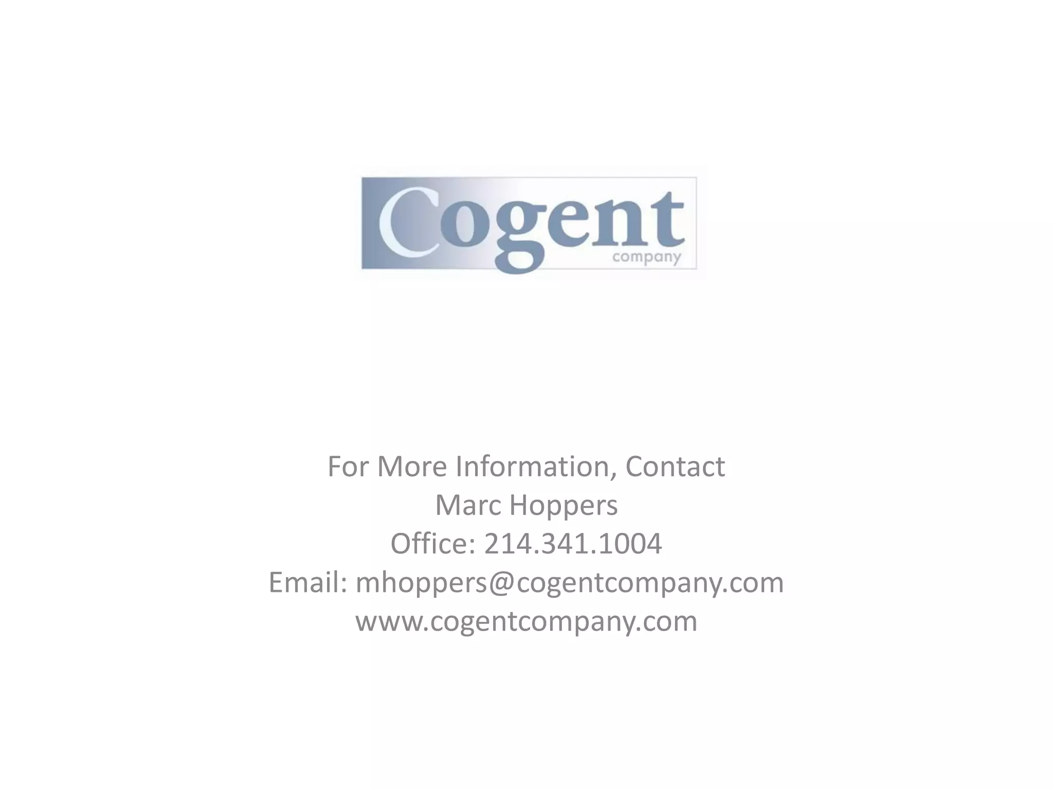 For More Information, Contact
             Marc Hoppers
         Office: 214.341.1004
Email: mhoppers@cogentcompany.com
       www.cogentcompany.com
 