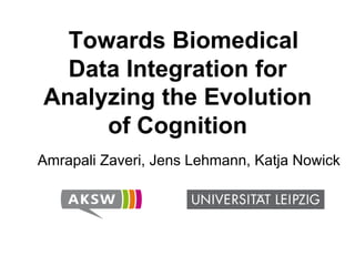 Towards Biomedical
Data Integration for
Analyzing the Evolution
of Cognition
Amrapali Zaveri, Jens Lehmann, Katja Nowick
 