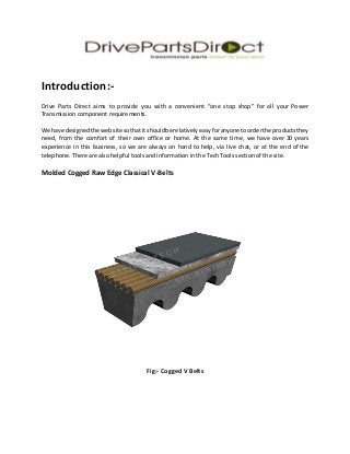 Introduction:-
Drive Parts Direct aims to provide you with a convenient “one stop shop” for all your Power
Transmission co...