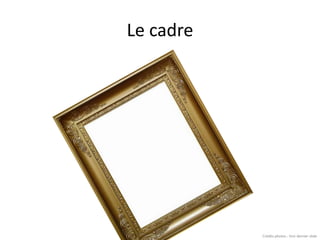 Le cadreCrédits photos : Voir dernier slide