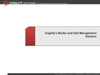 1 COGILITY SOFTWARE The Leader In Model Driven Complex Event Processing Cogility’s Studio and Intel Management Solution 1 