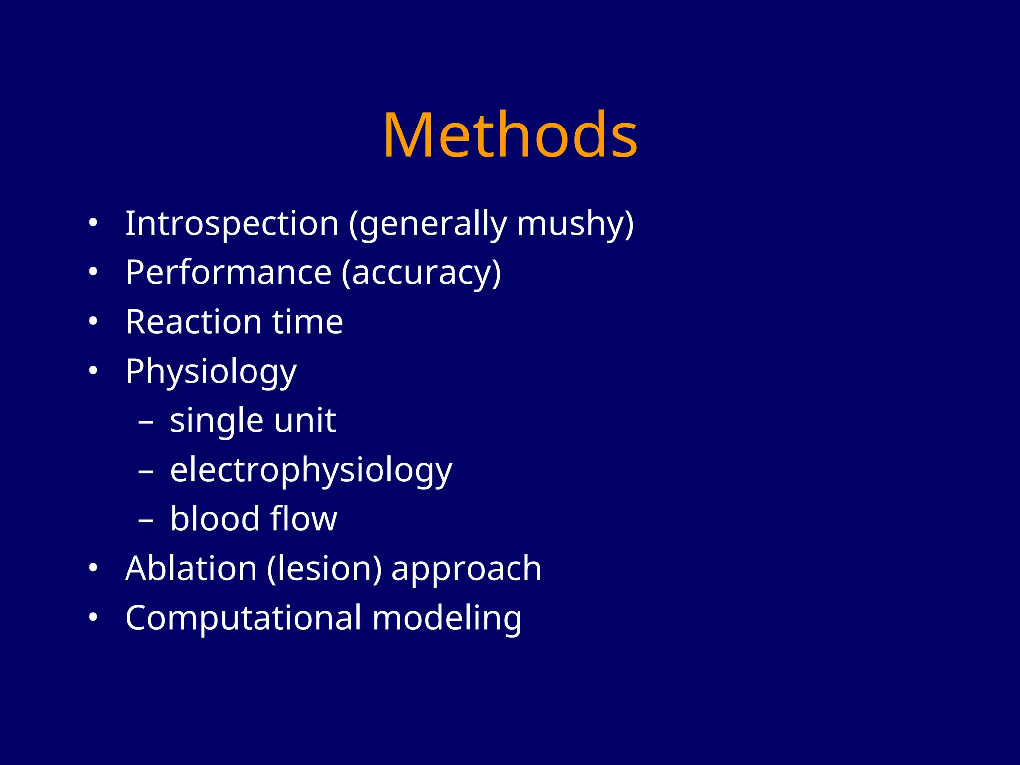 Methods
• Introspection (generally mushy)
• Performance (accuracy)
• Reaction time
• Physiology
– single unit
– electrophysiology
– blood flow
• Ablation (lesion) approach
• Computational modeling
 
