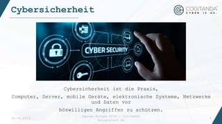 Cybersicherheit
Agenda Europe 2035 - COGITANDA
Dataprotect AG
9
Cybersicherheit ist die Praxis,
Computer, Server, mobile Geräte, elektronische Systeme, Netzwerke
und Daten vor
böswilligen Angriffen zu schützen.
24.04.2023
 