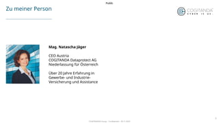 COGITANDA® Group – Confidential – 30.11.2024
2
Public
Zu meiner Person
Mag. Natascha Jäger
CEO Austria
COGITANDA Dataprote...