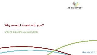 Why would I invest with you?
Sharing experience as an investor
November 2015
 