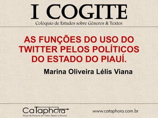 AS FUNÇÕES DO USO DO TWITTER   PELOS POLÍTICOS DO ESTADO DO PIAUÍ. Marina Oliveira Lélis Viana 