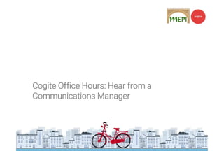 Cogite Office Hours: Hear from a
Communications Manager
 