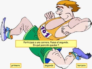 Participas a una carrera. Pasas al segundo.
                   En qué posición quedas ?




primero                       segundo                   tercero
 
