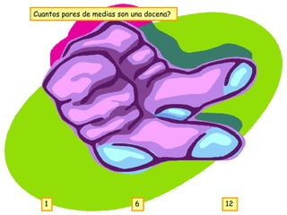 Cuantos pares de medias son una docena?




   1                        6             12
 