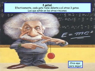 4 gatos!   Efectivamente, cada gato tiene delante a sí otros 3 gatos.  Los que están en los otros rincones. Clica aqui  para seguir 