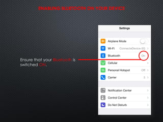 ENABLING BLUETOOTH ON YOUR DEVICE
Ensure that your Bluetooth is
switched ON.
 