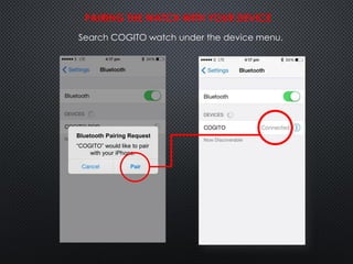 Bluetooth Pairing Request
“COGITO” would like to pair
with your iPhone.
PAIRING THE WATCH WITH YOUR DEVICE
Search COGITO watch under the device menu.
 